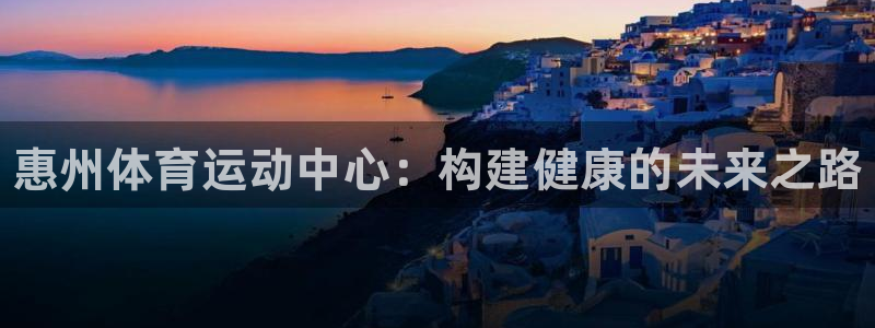富联平台李 37oo735:惠州体育运动中心:构建健康的未来